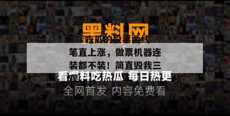 17c吃瓜的投票曲线笔直上涨,做票机器连装都不装!简直毁我三观
