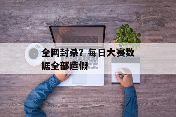 全网封杀?每日大赛数据全部造假