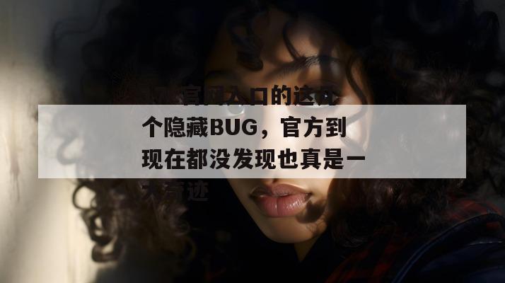 17c官网入口的这几个隐藏BUG，官方到现在都没发现也真是一大奇迹